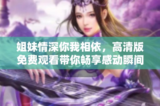 姐妹情深你我相依，高清版免費觀看帶你暢享感動瞬間