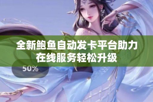 全新鮑魚自動發(fā)卡平臺助力在線服務(wù)輕松升級
