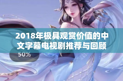 2018年極具觀賞價(jià)值的中文字幕電視劇推薦與回顧