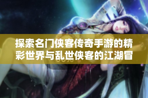 探索名門(mén)俠客傳奇手游的精彩世界與亂世俠客的江湖冒險(xiǎn)之旅