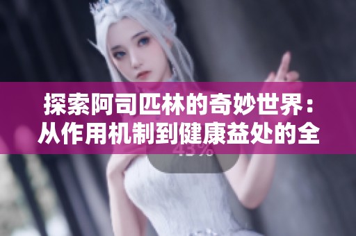 探索阿司匹林的奇妙世界：從作用機(jī)制到健康益處的全面解讀