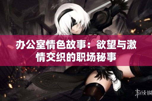 辦公室情色故事：欲望與激情交織的職場秘事