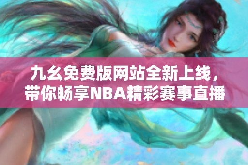 九幺免費(fèi)版網(wǎng)站全新上線，帶你暢享NBA精彩賽事直播體驗(yàn)