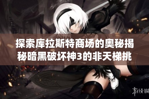 探索庫(kù)拉斯特商場(chǎng)的奧秘揭秘暗黑破壞神3的非天梯挑戰(zhàn)與凱恩之角 секреты
