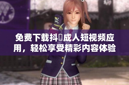免費(fèi)下載抖抈成人短視頻應(yīng)用，輕松享受精彩內(nèi)容體驗(yàn)