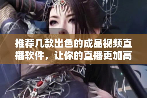 推薦幾款出色的成品視頻直播軟件，讓你的直播更加高效