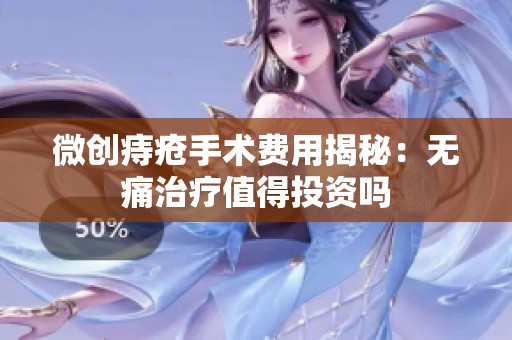 微創(chuàng)痔瘡手術(shù)費用揭秘：無痛治療值得投資嗎