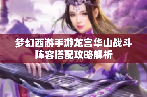 夢幻西游手游龍宮華山戰(zhàn)斗陣容搭配攻略解析