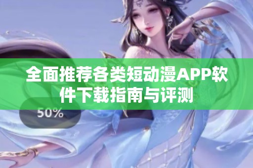 全面推薦各類短動漫APP軟件下載指南與評測