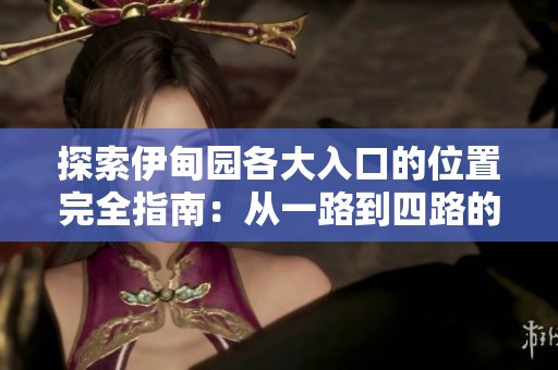 探索伊甸園各大入口的位置完全指南：從一路到四路的詳細(xì)介紹