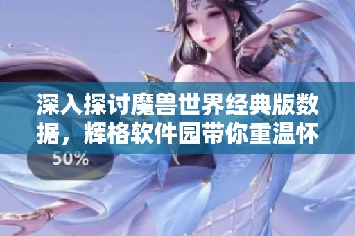 深入探討魔獸世界經(jīng)典版數(shù)據(jù)，輝格軟件園帶你重溫懷舊之旅