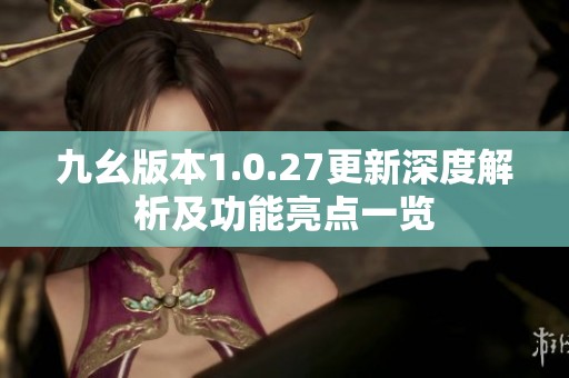 九幺版本1.0.27更新深度解析及功能亮點一覽