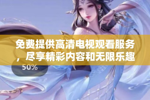 免費(fèi)提供高清電視觀看服務(wù)，盡享精彩內(nèi)容和無(wú)限樂(lè)趣