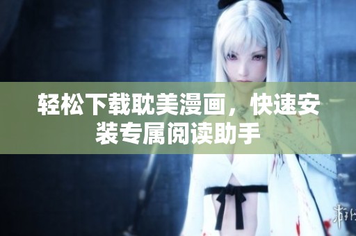 輕松下載耽美漫畫，快速安裝專屬閱讀助手
