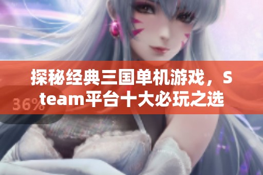 探秘經(jīng)典三國單機(jī)游戲，Steam平臺十大必玩之選