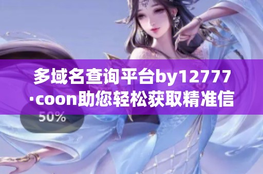 多域名查詢平臺by12777·coon助您輕松獲取精準(zhǔn)信息