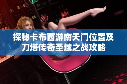 探秘卡布西游南天門位置及刀塔傳奇圣域之戰(zhàn)攻略