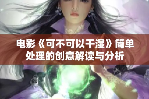 電影《可不可以干濕》簡單處理的創(chuàng)意解讀與分析
