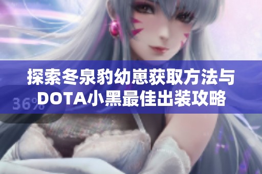 探索冬泉豹幼崽獲取方法與DOTA小黑最佳出裝攻略