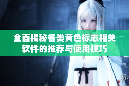 全面揭秘各類黃色標(biāo)志相關(guān)軟件的推薦與使用技巧