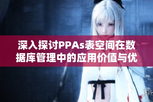 深入探討PPAs表空間在數(shù)據(jù)庫(kù)管理中的應(yīng)用價(jià)值與優(yōu)勢(shì)分析