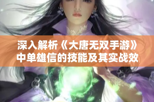 深入解析《大唐無雙手游》中單雄信的技能及其實(shí)戰(zhàn)效果