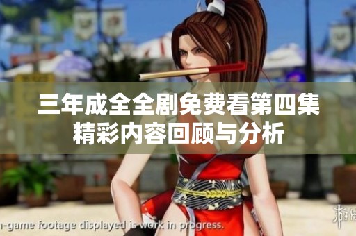 三年成全全劇免費看第四集精彩內(nèi)容回顧與分析