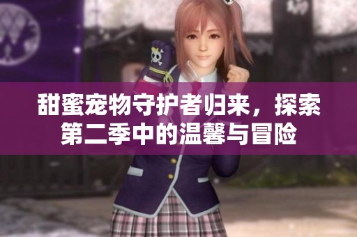 甜蜜寵物守護(hù)者歸來(lái)，探索第二季中的溫馨與冒險(xiǎn)