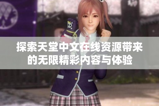 探索天堂中文在線資源帶來的無限精彩內(nèi)容與體驗(yàn)