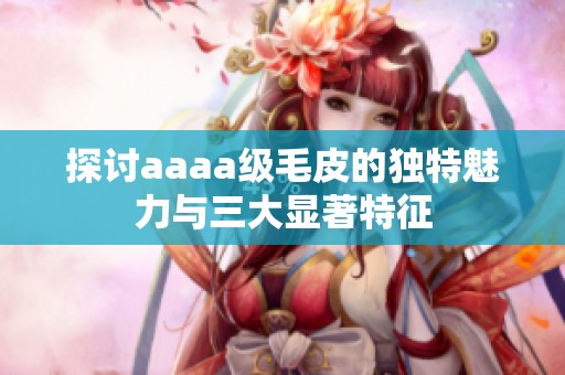 探討aaaa級毛皮的獨特魅力與三大顯著特征