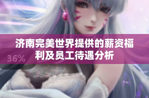 濟南完美世界提供的薪資福利及員工待遇分析