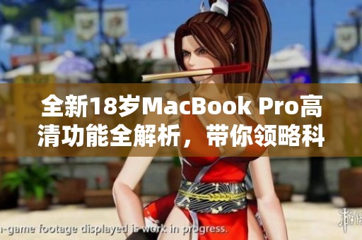 全新18歲MacBook Pro高清功能全解析，帶你領略科技魅力
