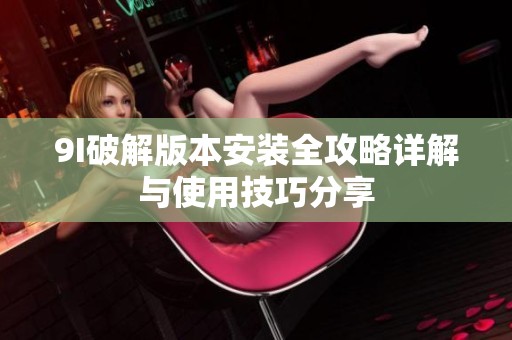 9I破解版本安裝全攻略詳解與使用技巧分享