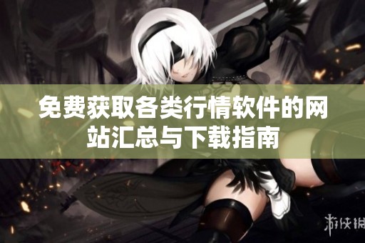 免費(fèi)獲取各類行情軟件的網(wǎng)站匯總與下載指南