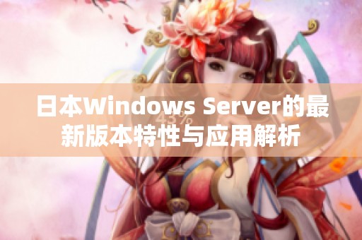 日本W(wǎng)indows Server的最新版本特性與應(yīng)用解析