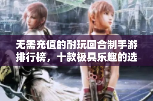 無需充值的耐玩回合制手游排行榜，十款極具樂趣的選擇推薦