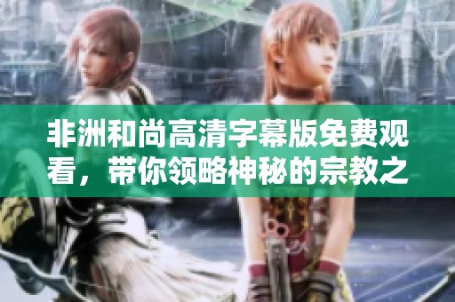 非洲和尚高清字幕版免費(fèi)觀看，帶你領(lǐng)略神秘的宗教之旅