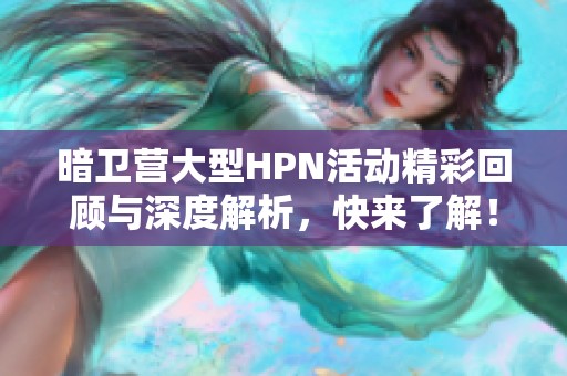 暗衛(wèi)營(yíng)大型HPN活動(dòng)精彩回顧與深度解析，快來了解！
