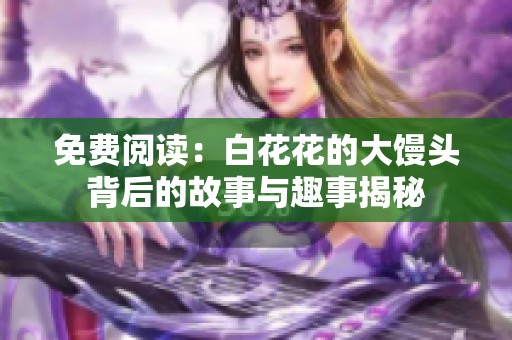 免費閱讀：白花花的大饅頭背后的故事與趣事揭秘