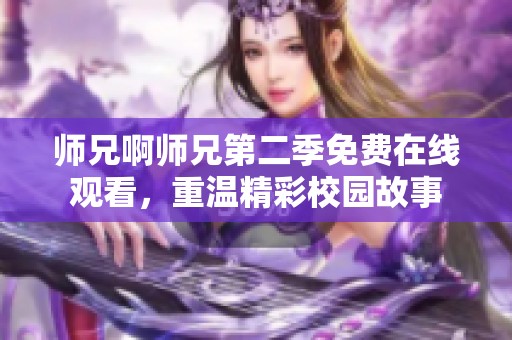 師兄啊師兄第二季免費(fèi)在線觀看，重溫精彩校園故事