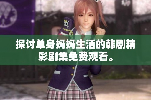 探討單身媽媽生活的韓劇精彩劇集免費(fèi)觀看。
