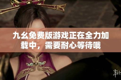 九幺免費版游戲正在全力加載中，需要耐心等待哦