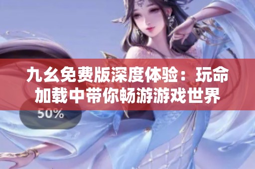 九幺免費(fèi)版深度體驗(yàn)：玩命加載中帶你暢游游戲世界