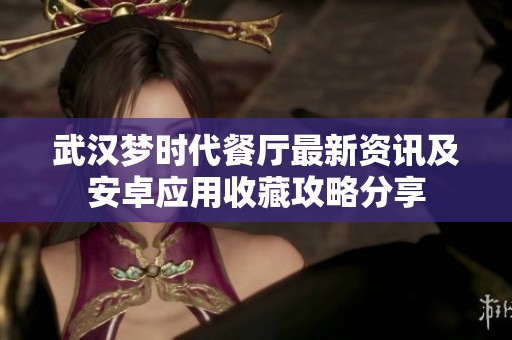 武漢夢(mèng)時(shí)代餐廳最新資訊及安卓應(yīng)用收藏攻略分享