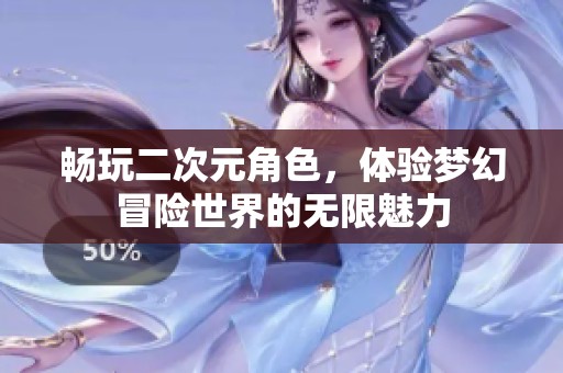 暢玩二次元角色，體驗夢幻冒險世界的無限魅力