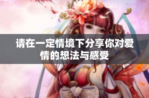 請(qǐng)?jiān)谝欢ㄇ榫诚路窒砟銓?duì)愛情的想法與感受