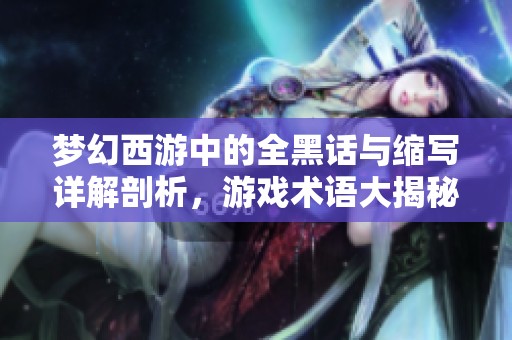 夢幻西游中的全黑話與縮寫詳解剖析，游戲術(shù)語大揭秘