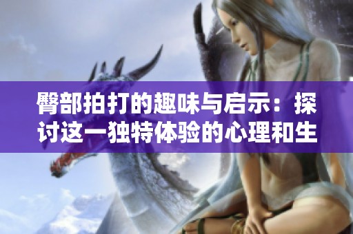 臀部拍打的趣味與啟示：探討這一獨特體驗的心理和生理影響