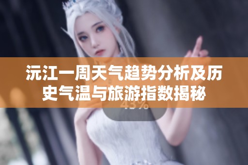 沅江一周天氣趨勢分析及歷史氣溫與旅游指數(shù)揭秘