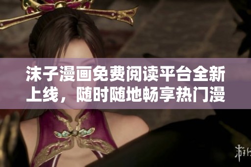 沫子漫畫(huà)免費(fèi)閱讀平臺(tái)全新上線，隨時(shí)隨地暢享熱門漫畫(huà)！
